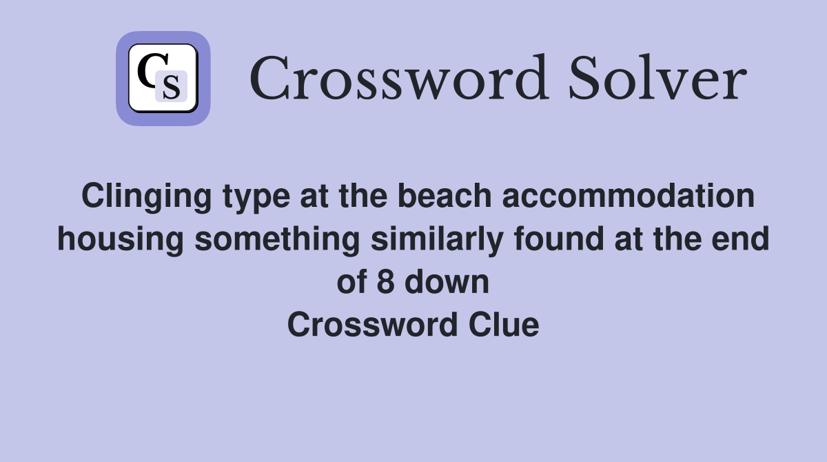 Clinging type at the beach accommodation housing something similarly found at the end of 8 down Crossword Clue