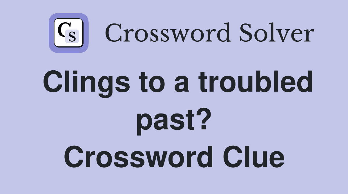 Clings to a troubled past? Crossword Clue