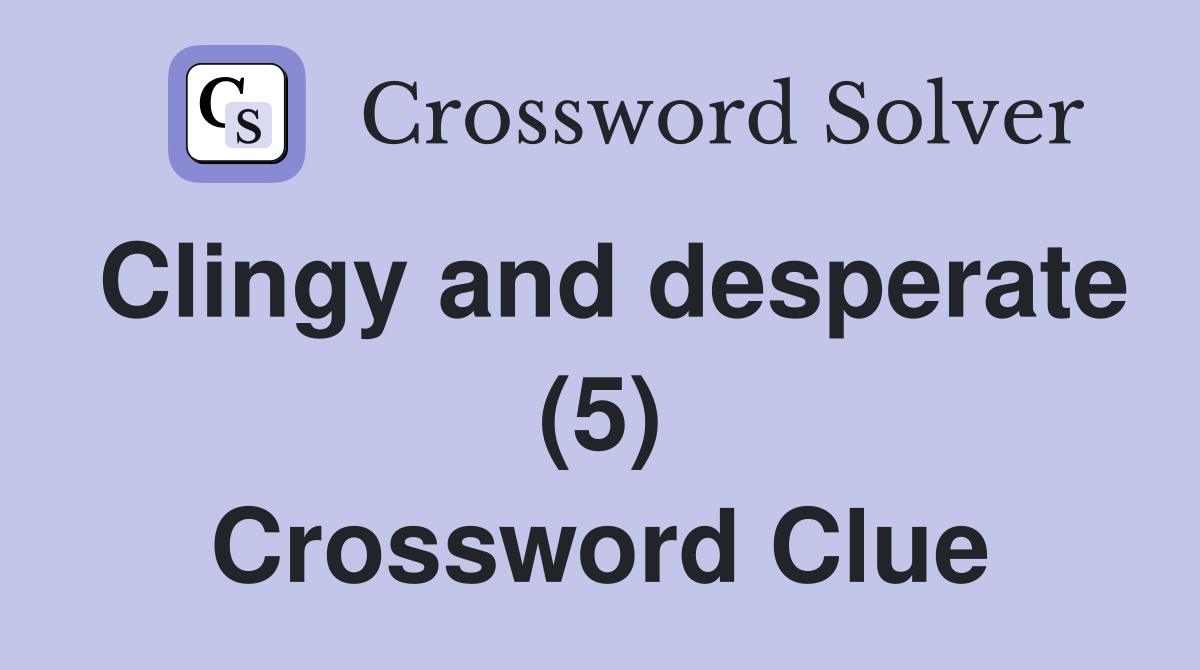 Clingy and desperate (5) Crossword Clue