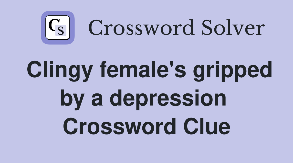 Clingy female's gripped by a depression  Crossword Clue