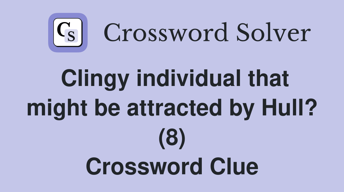 Clingy individual that might be attracted by Hull? (8) Crossword Clue