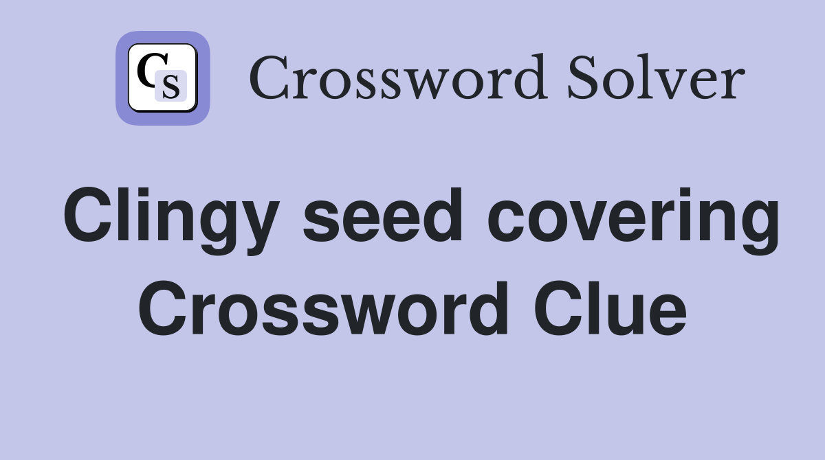 Clingy seed covering Crossword Clue