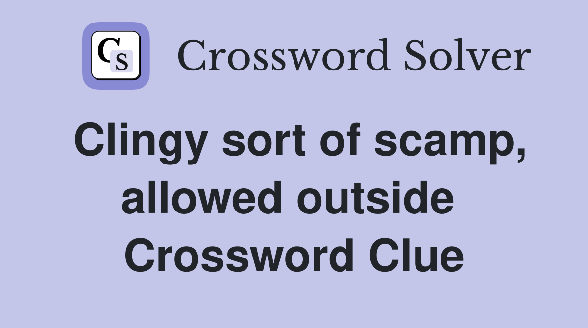 Clingy sort of scamp, allowed outside  Crossword Clue