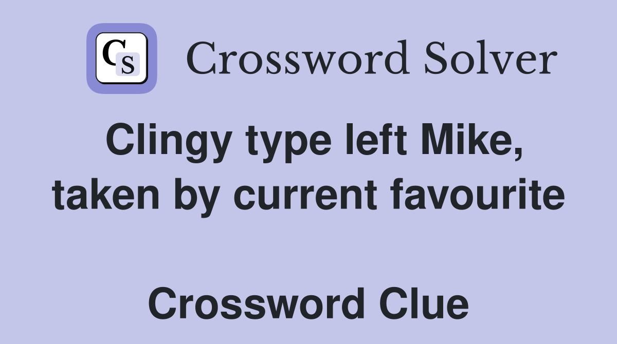 Clingy type left Mike, taken by current favourite  Crossword Clue