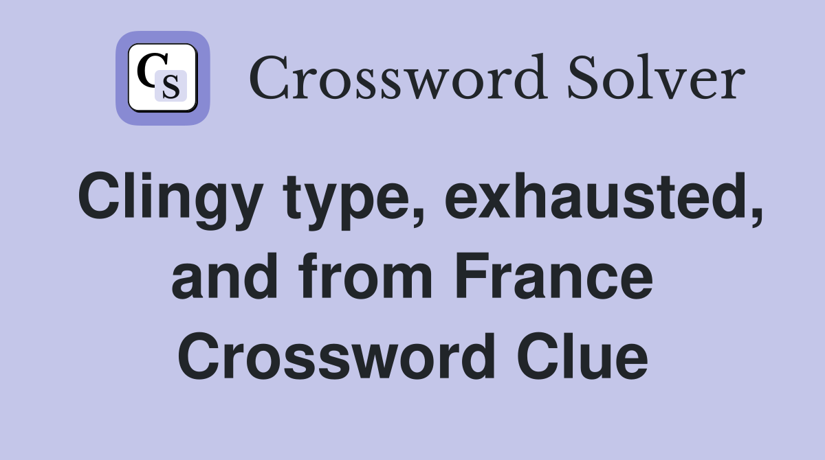 Clingy type, exhausted, and from France Crossword Clue