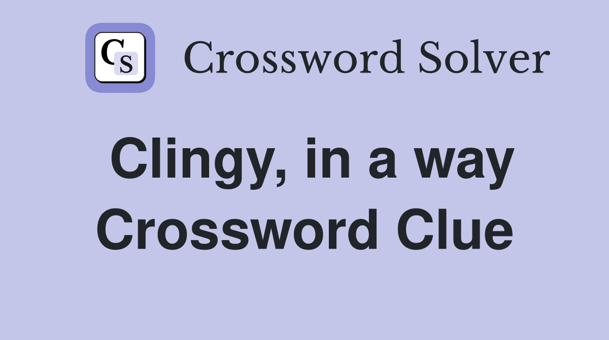 Clingy, in a way Crossword Clue