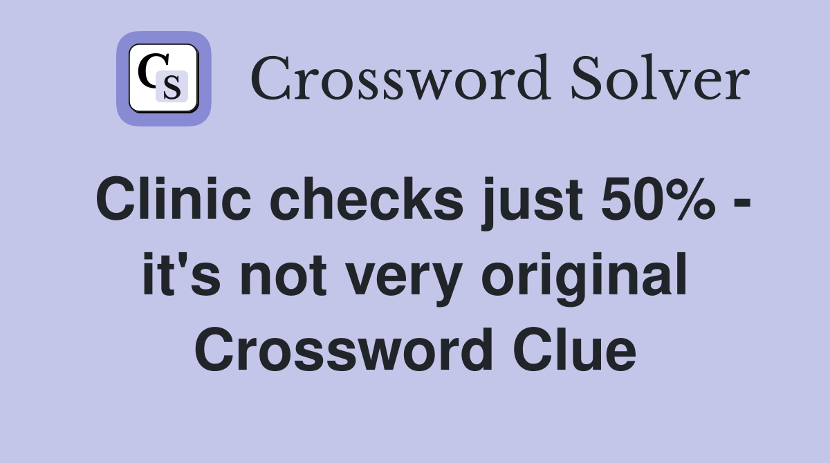 Clinic checks just 50% - it's not very original Crossword Clue