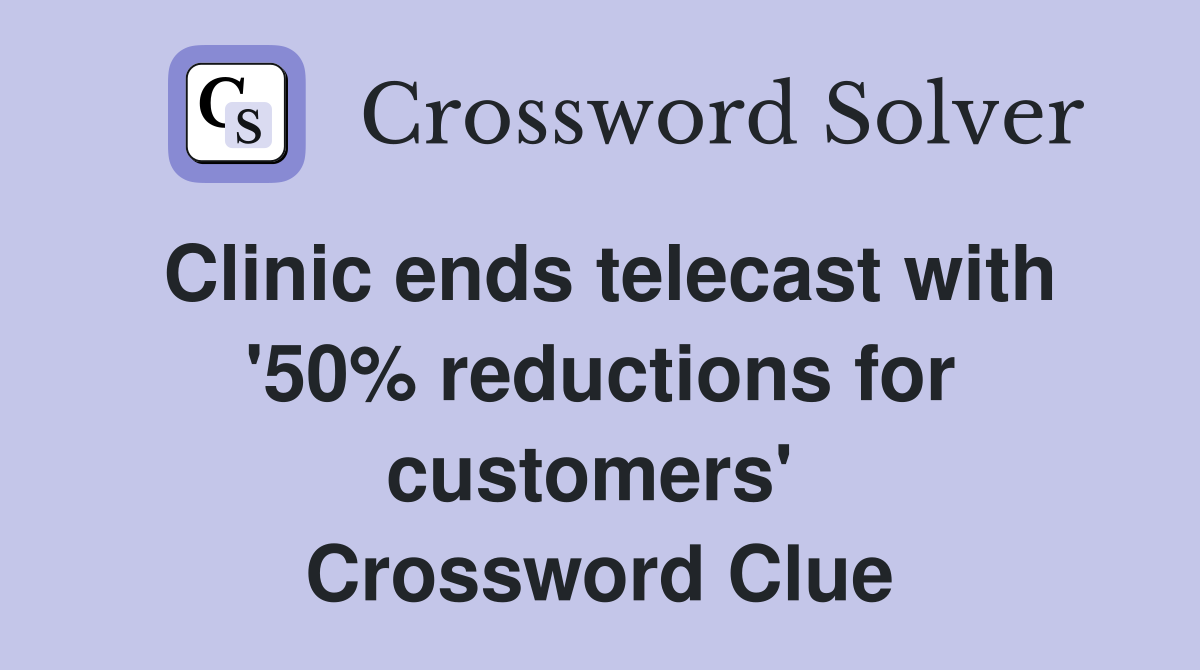 Clinic ends telecast with '50% reductions for customers'  Crossword Clue