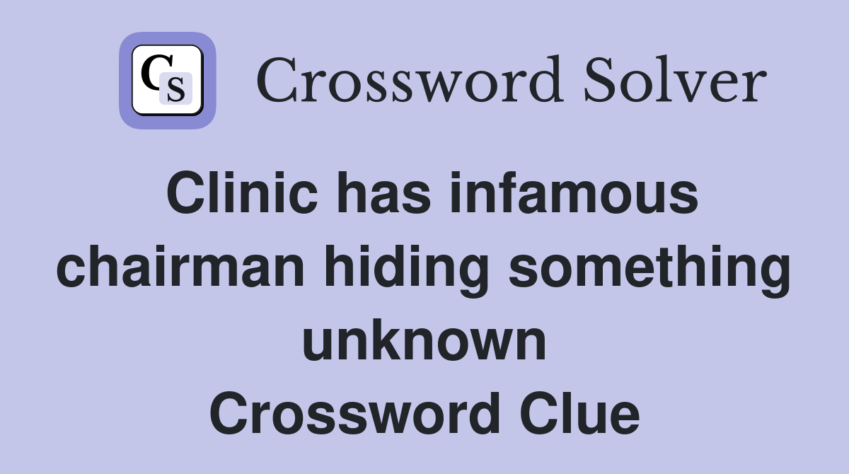 Clinic has infamous chairman hiding something unknown Crossword Clue