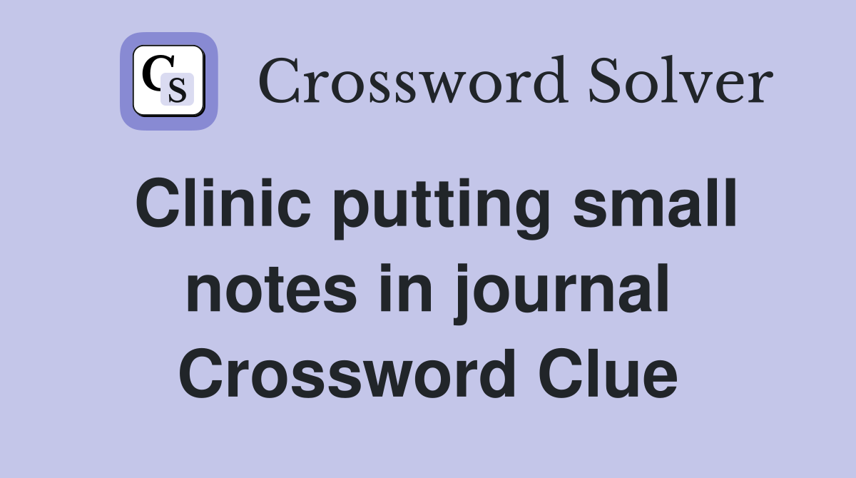 Clinic putting small notes in journal Crossword Clue
