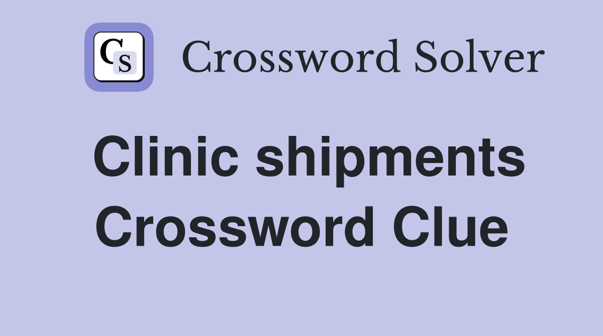 Clinic shipments Crossword Clue