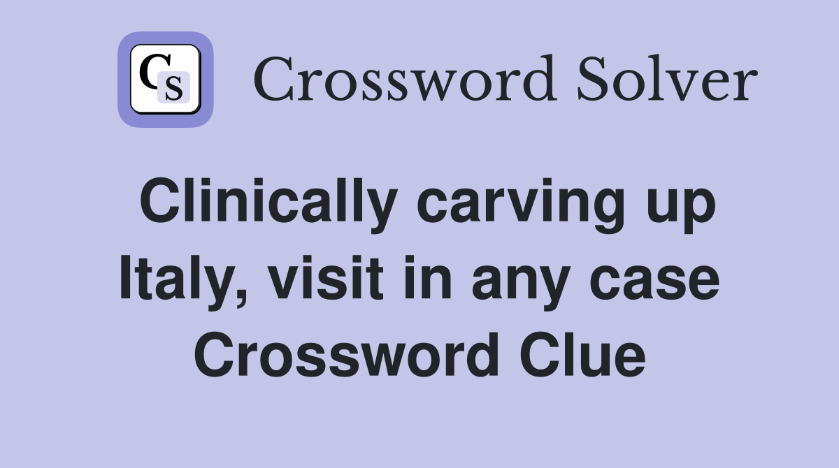 Clinically carving up Italy, visit in any case Crossword Clue