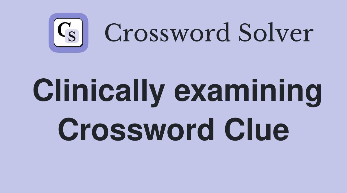 Clinically examining Crossword Clue
