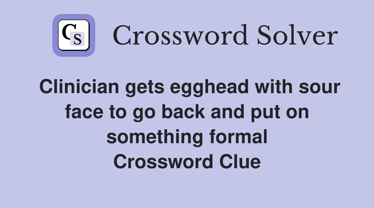 Clinician gets egghead with sour face to go back and put on something formal Crossword Clue