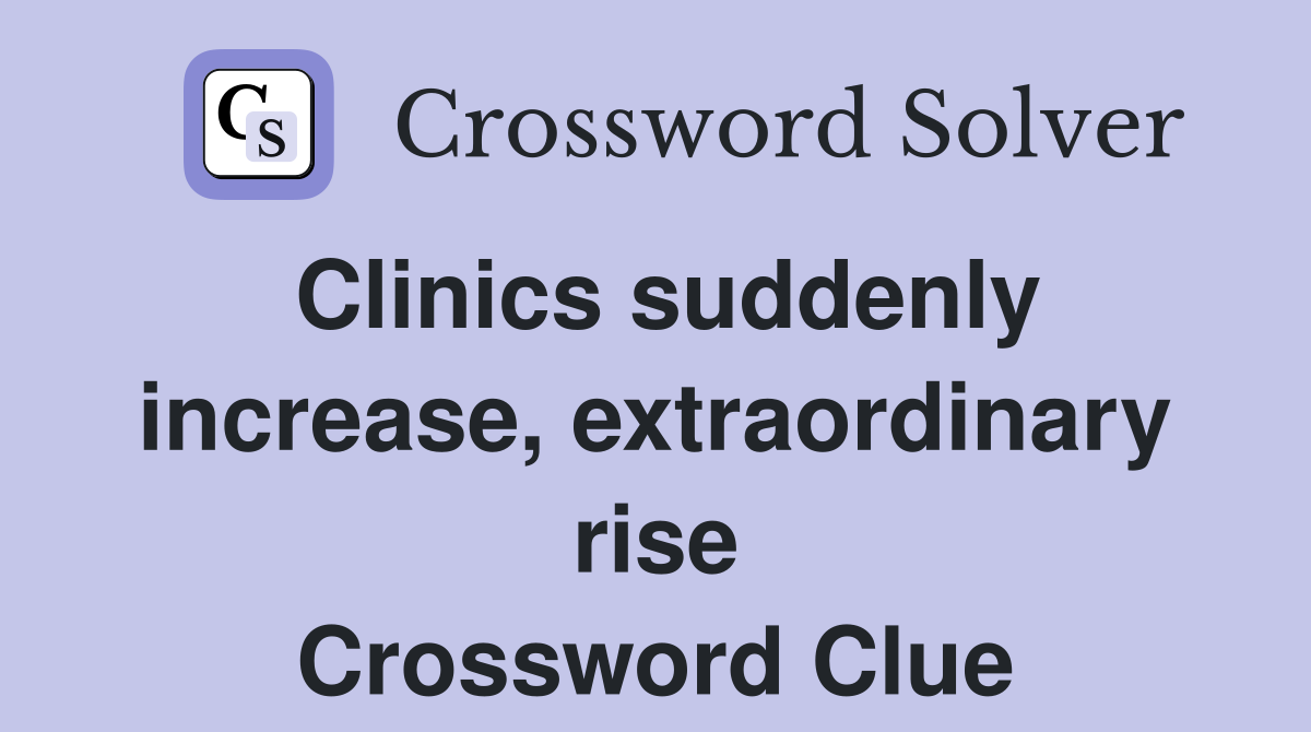 Clinics suddenly increase, extraordinary rise Crossword Clue