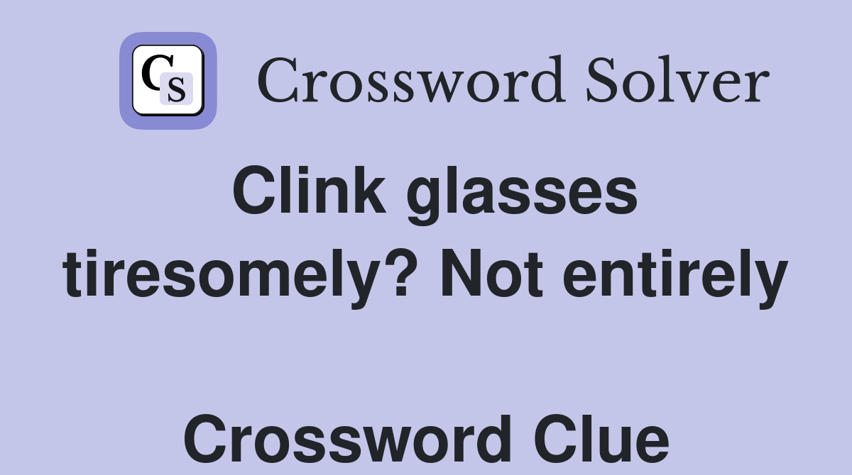 Clink glasses tiresomely? Not entirely  Crossword Clue