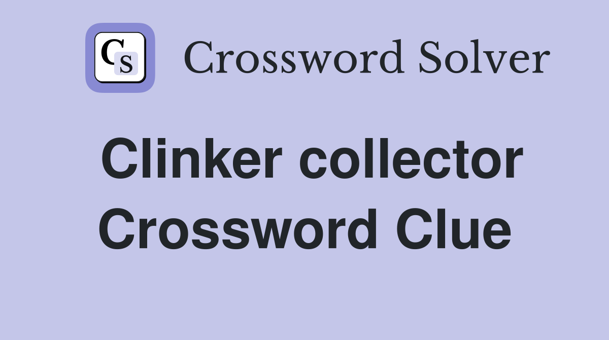 Clinker collector Crossword Clue