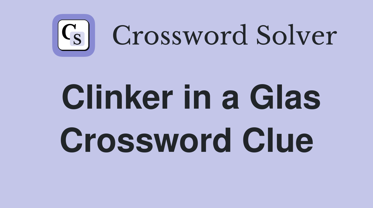 Clinker in a Glas Crossword Clue