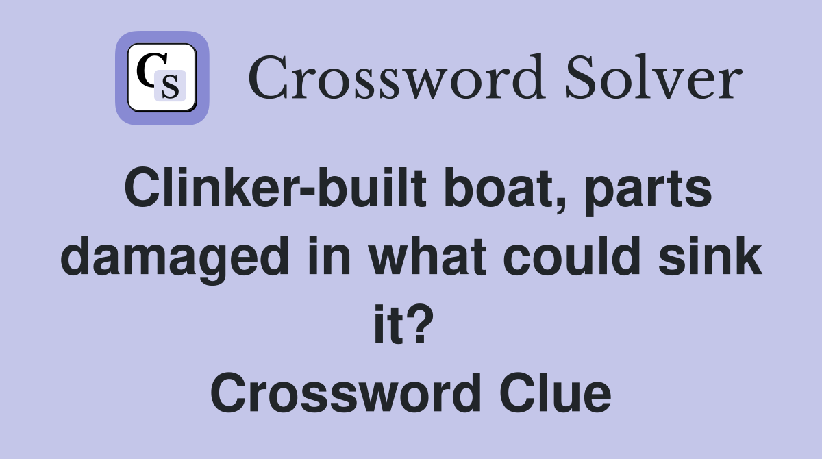 Clinker-built boat, parts damaged in what could sink it?  Crossword Clue