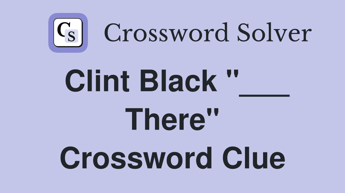 Clint Black "___ There" Crossword Clue