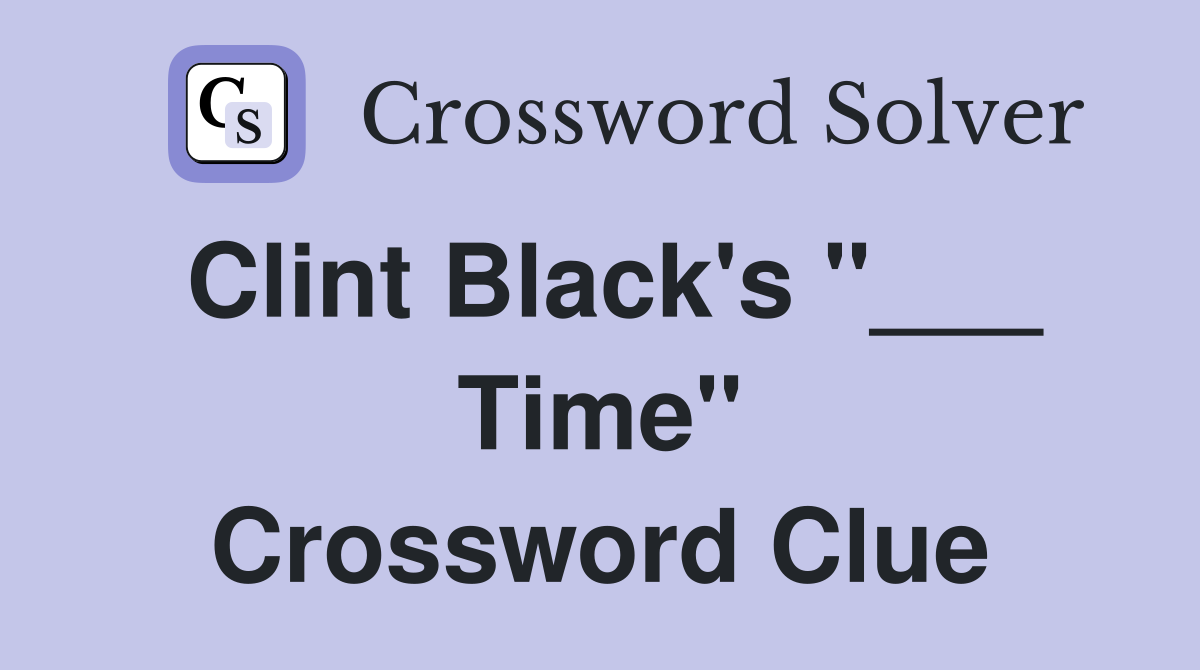Clint Black's "___ Time" Crossword Clue