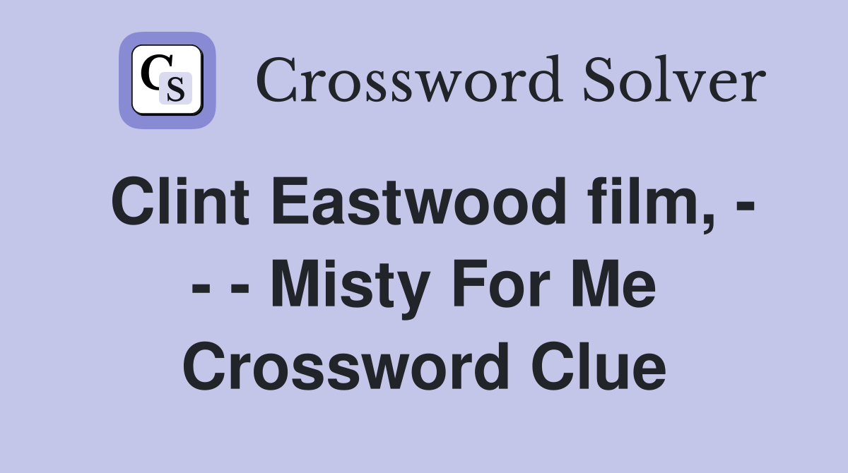 Clint Eastwood film, - - - Misty For Me Crossword Clue