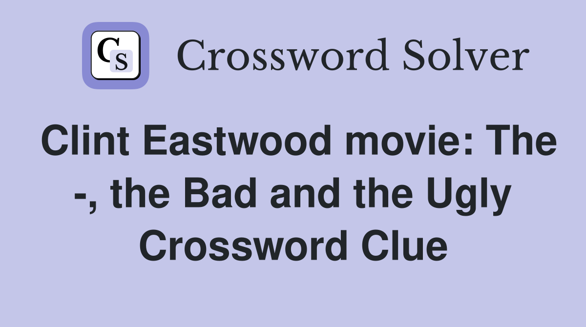 Clint Eastwood movie: The -, the Bad and the Ugly Crossword Clue