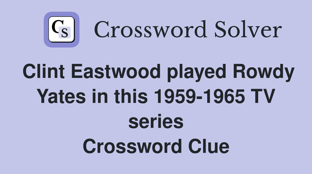 Clint Eastwood played Rowdy Yates in this 1959-1965 TV series Crossword Clue