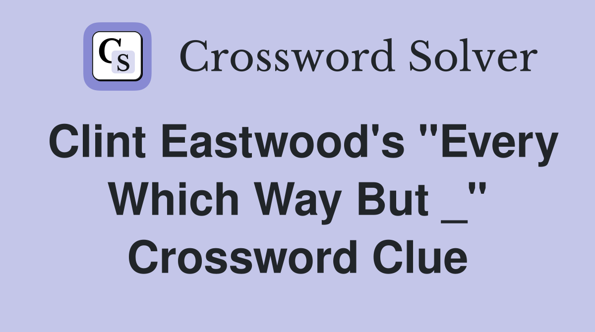 Clint Eastwood's "Every Which Way But _" Crossword Clue