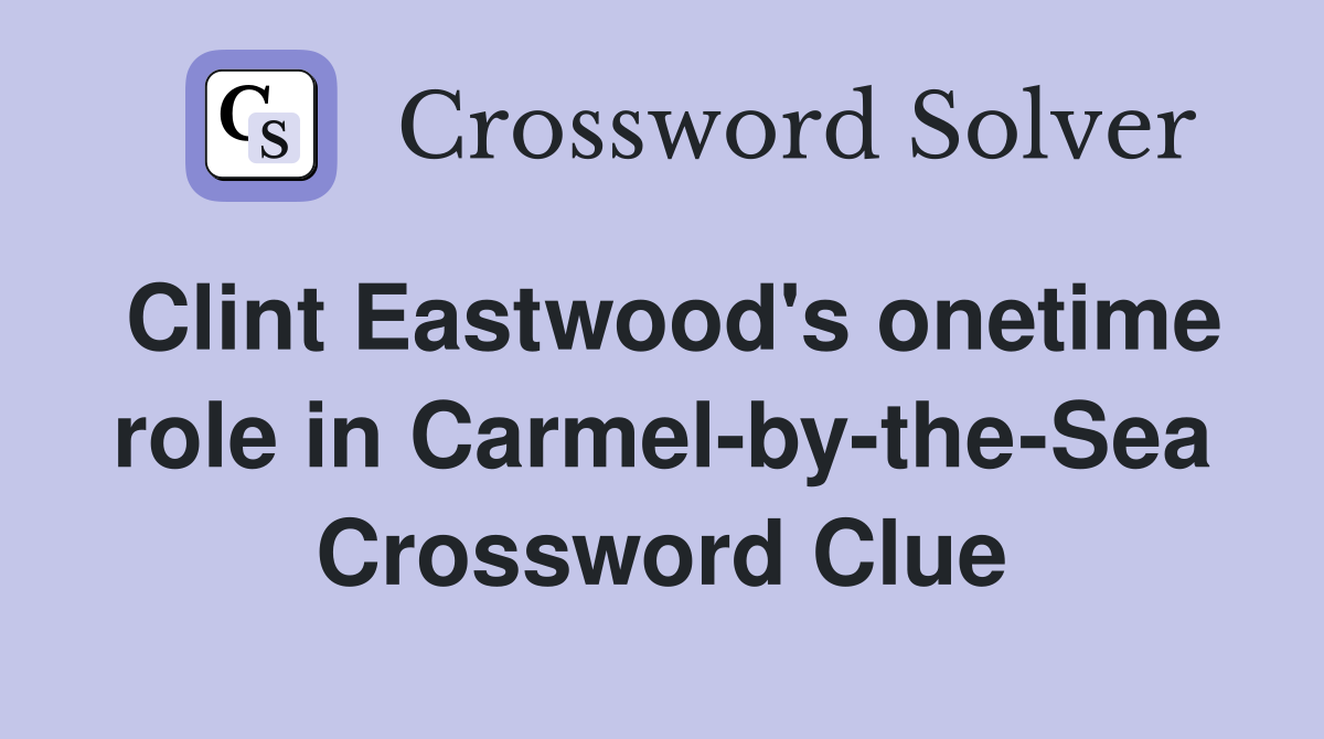 Clint Eastwood's onetime role in Carmel-by-the-Sea Crossword Clue