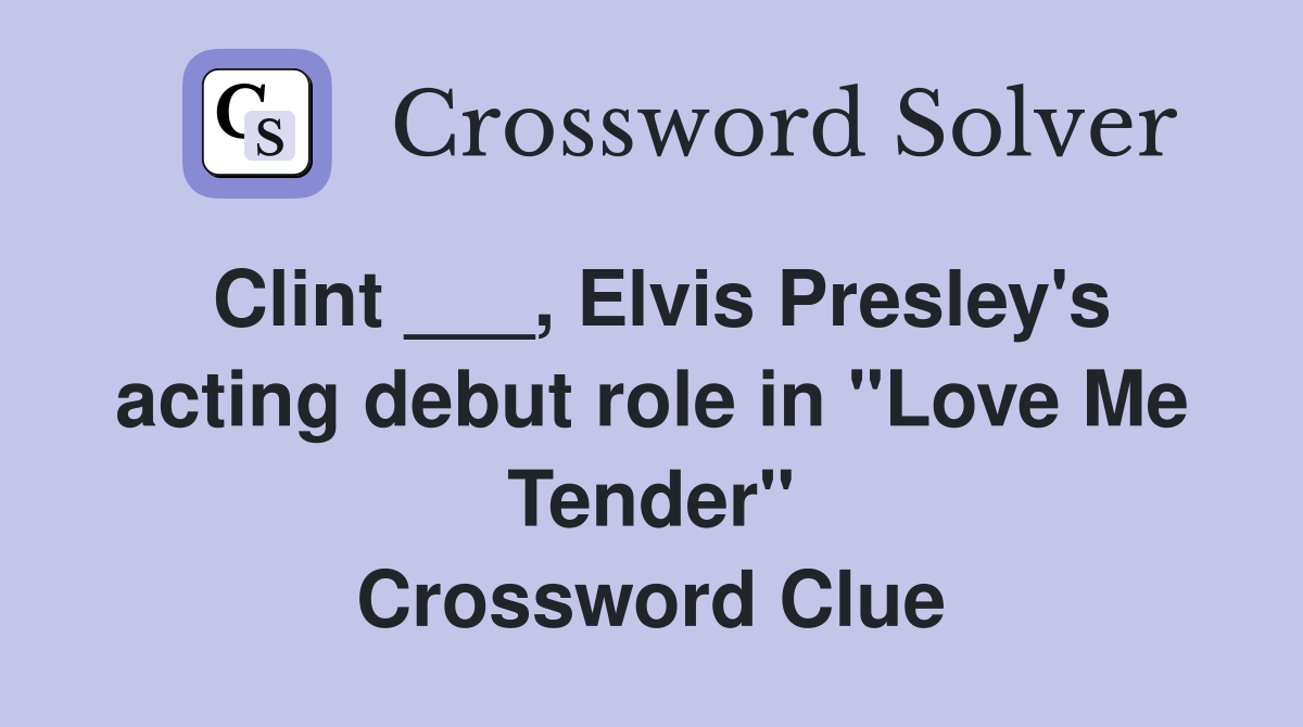 Clint ___, Elvis Presley's acting debut role in "Love Me Tender" Crossword Clue
