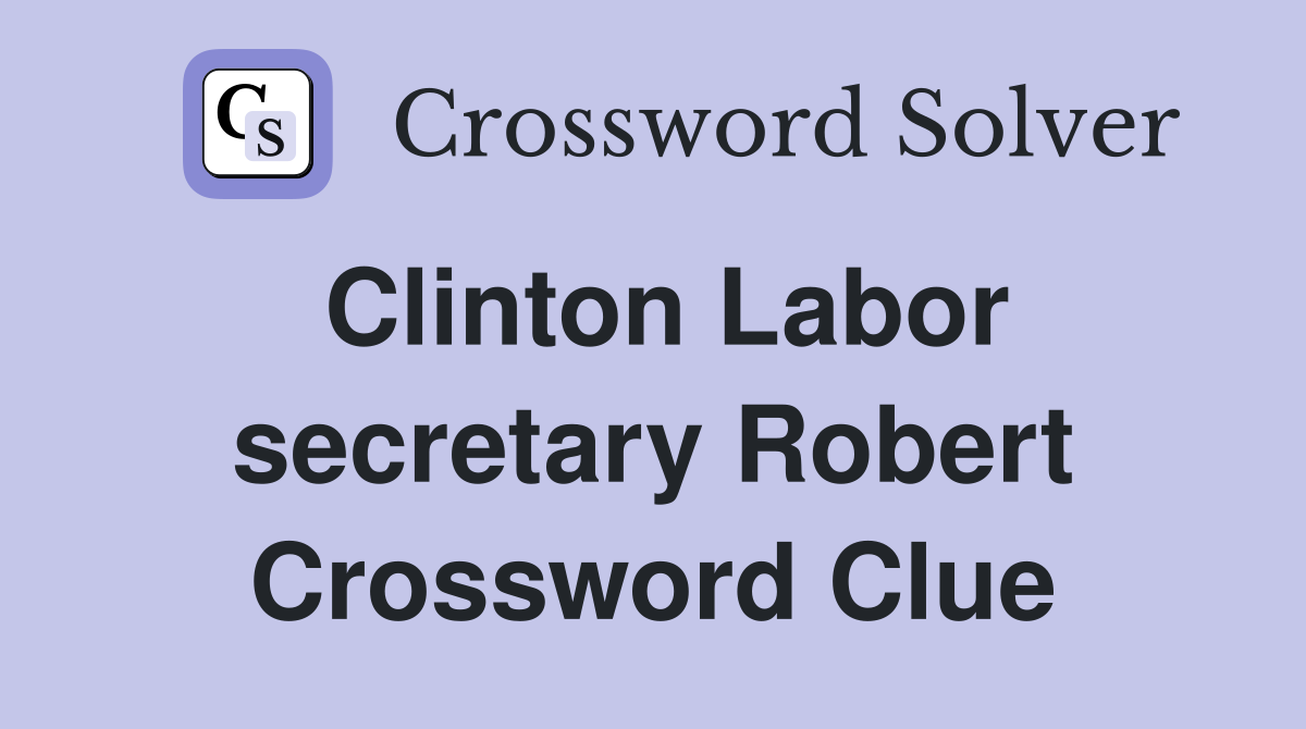 Clinton Labor secretary Robert Crossword Clue