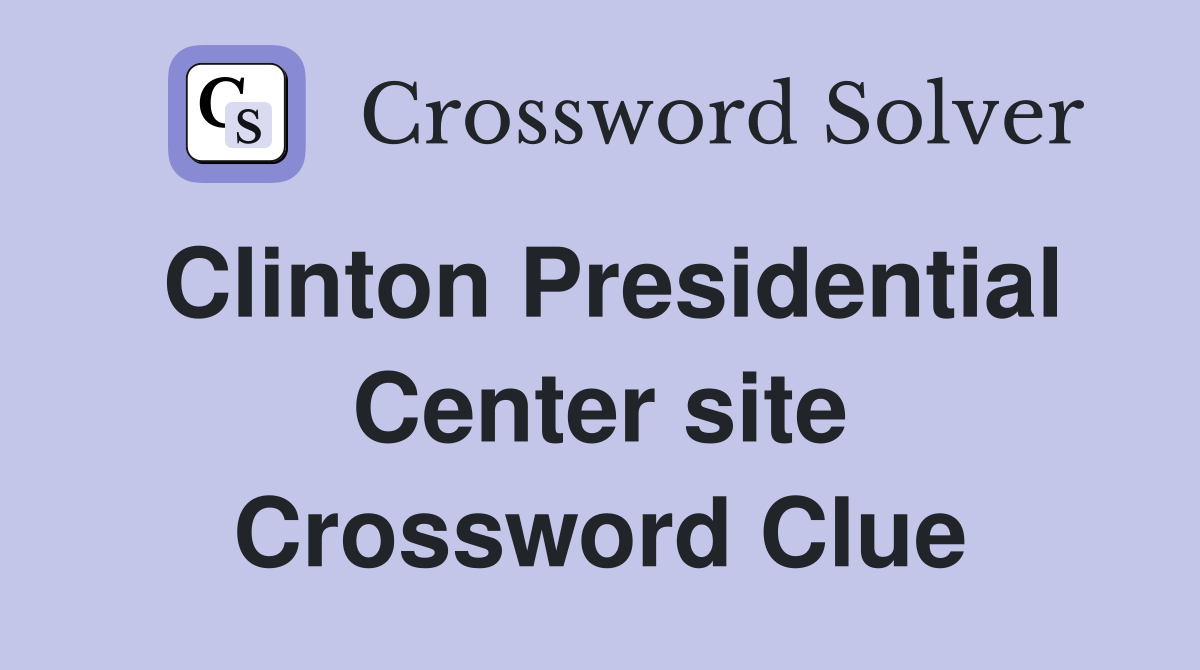 Clinton Presidential Center site Crossword Clue