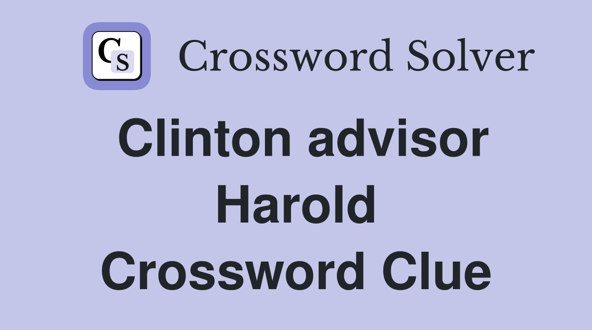 Clinton advisor Harold Crossword Clue