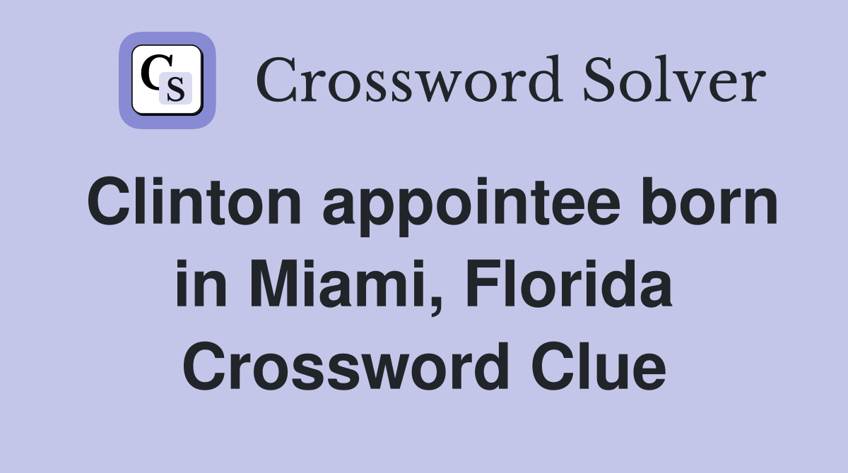 Clinton appointee born in Miami, Florida Crossword Clue