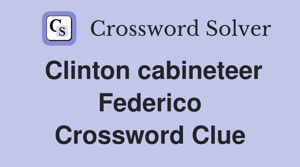 Clinton cabineteer Federico Crossword Clue