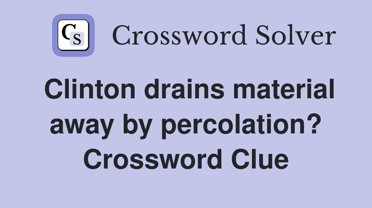 Clinton drains material away by percolation? Crossword Clue