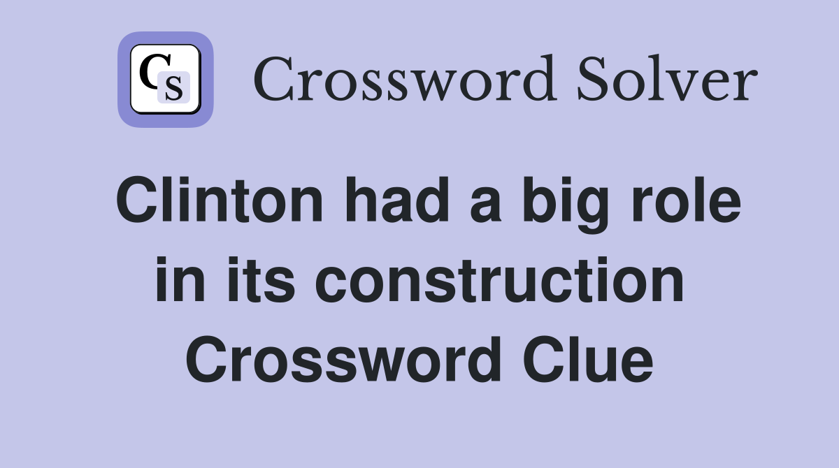 Clinton had a big role in its construction Crossword Clue
