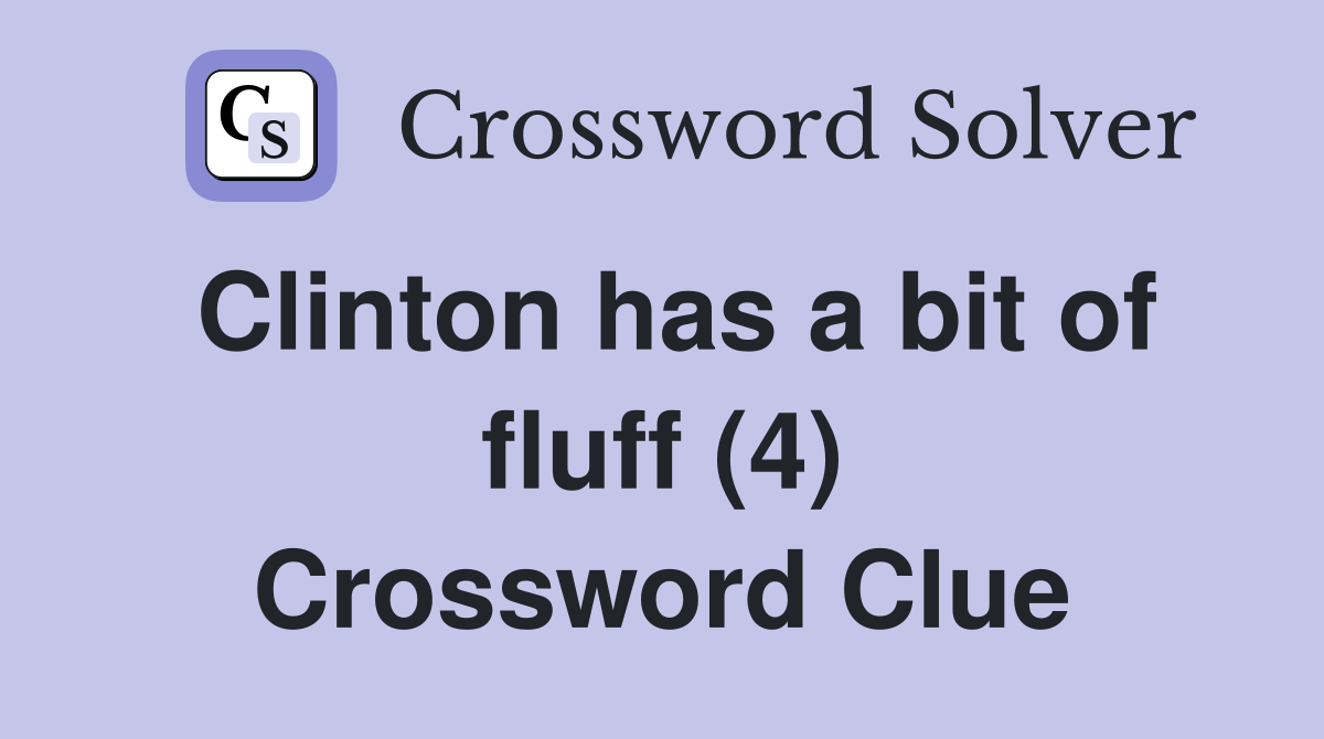 Clinton has a bit of fluff (4) Crossword Clue