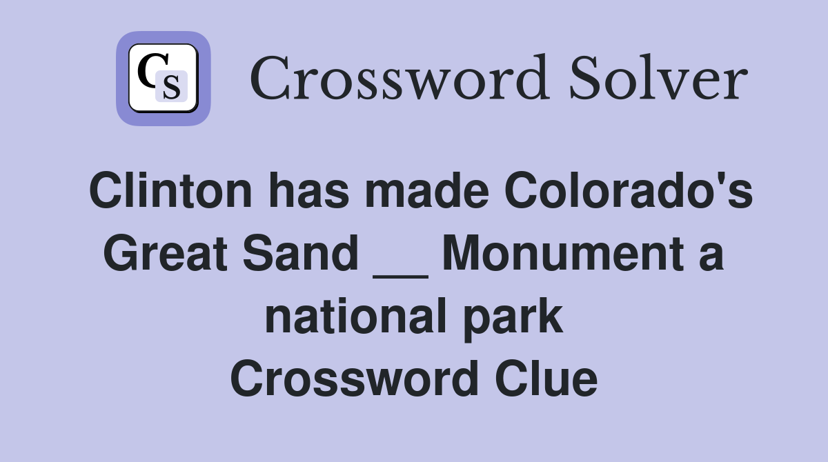 Clinton has made Colorado's Great Sand __ Monument a national park Crossword Clue