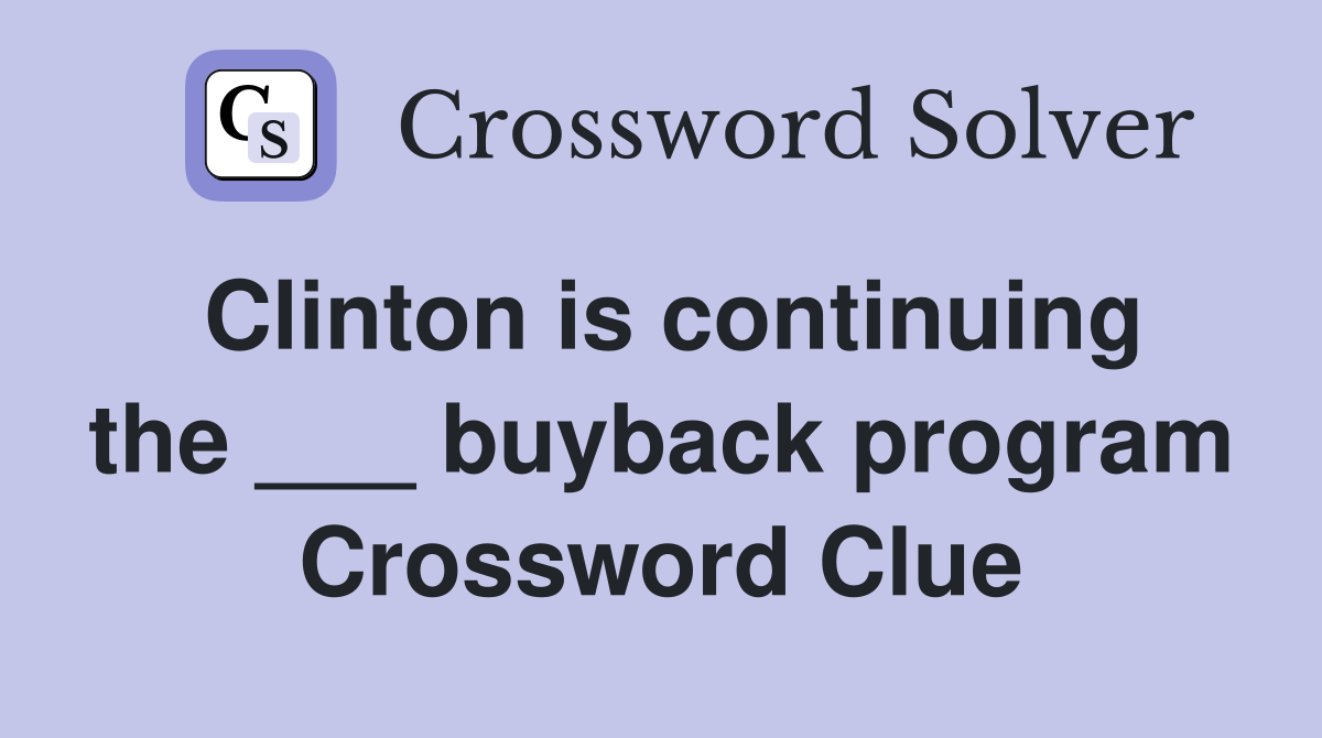 Clinton is continuing the ___ buyback program Crossword Clue