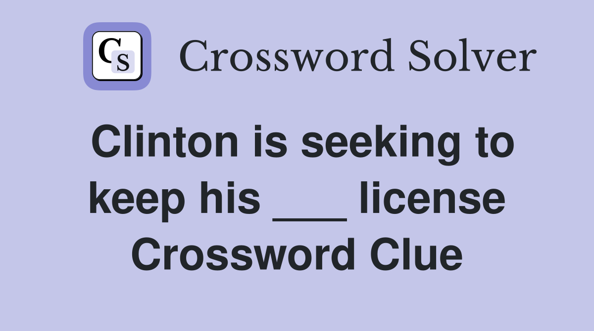 Clinton is seeking to keep his ___ license Crossword Clue