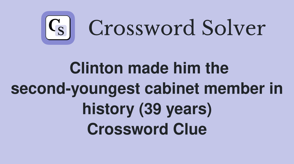 Clinton made him the second-youngest cabinet member in history (39 years) Crossword Clue
