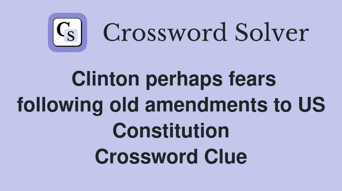 Clinton perhaps fears following old amendments to US Constitution Crossword Clue
