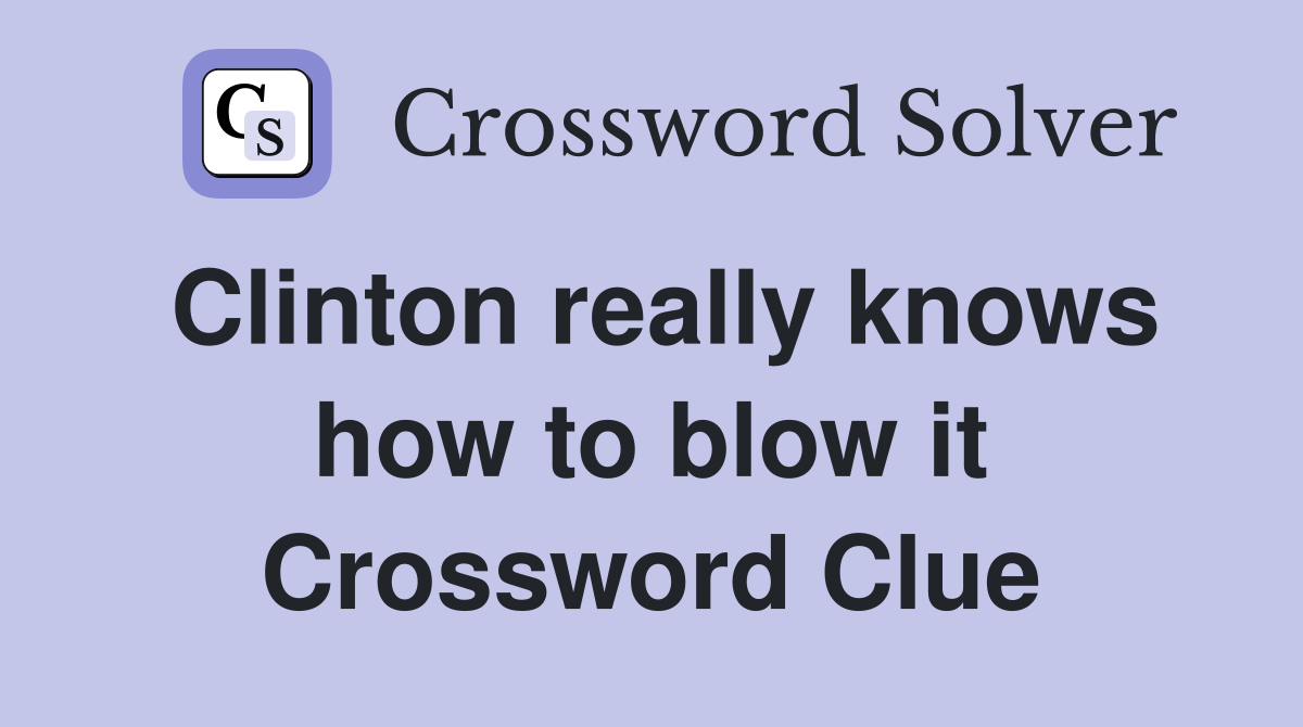 Clinton really knows how to blow it Crossword Clue