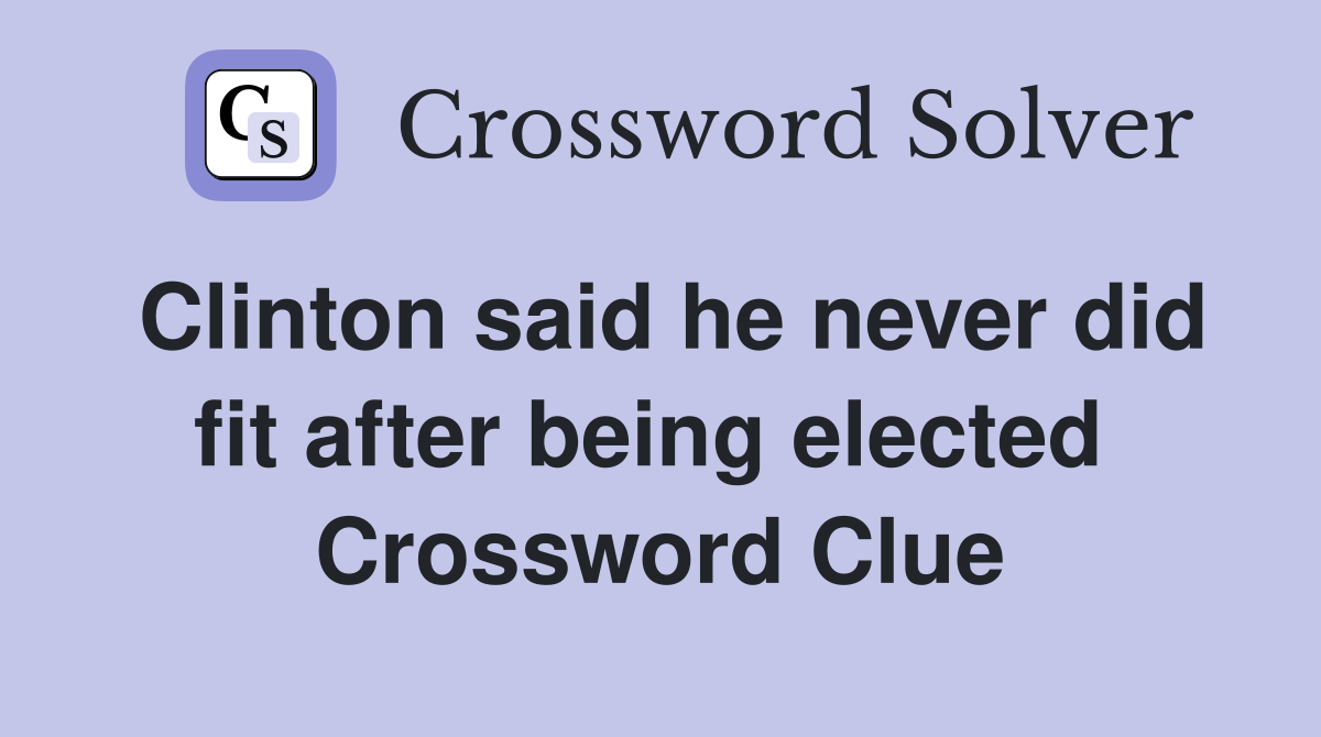 Clinton said he never did fit after being elected  Crossword Clue