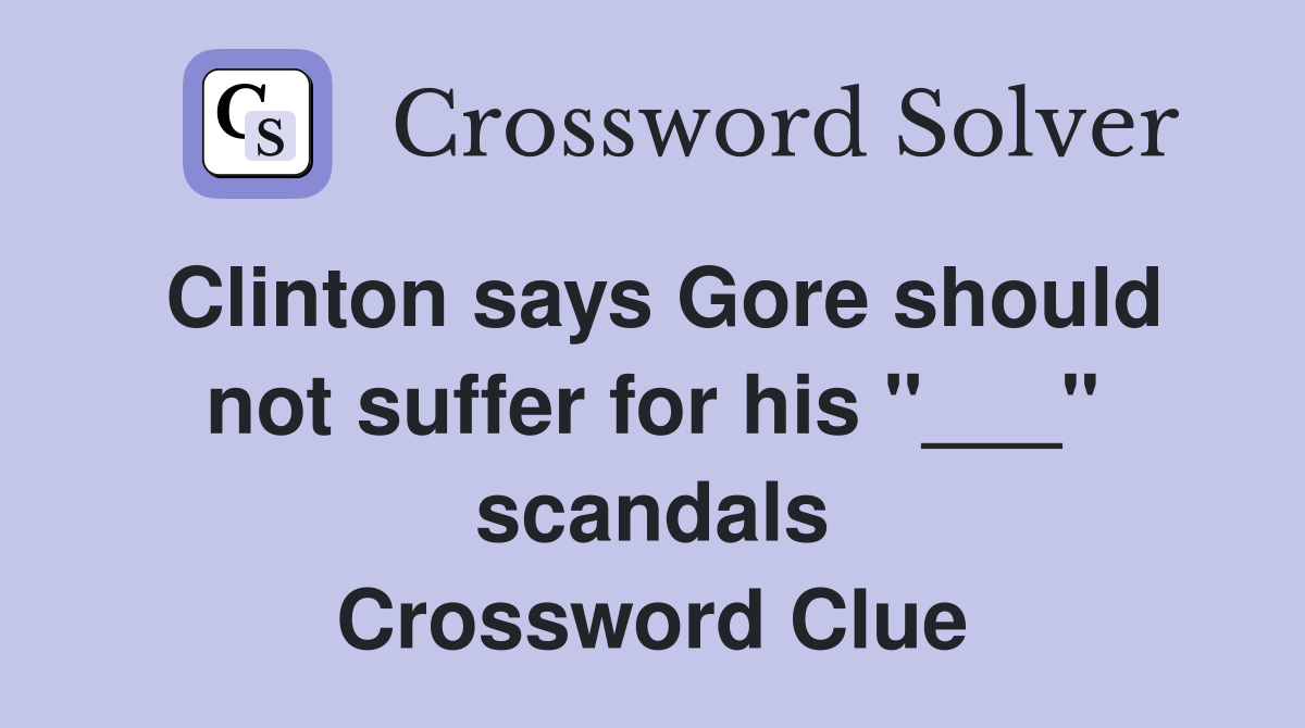 Clinton says Gore should not suffer for his "___" scandals Crossword Clue