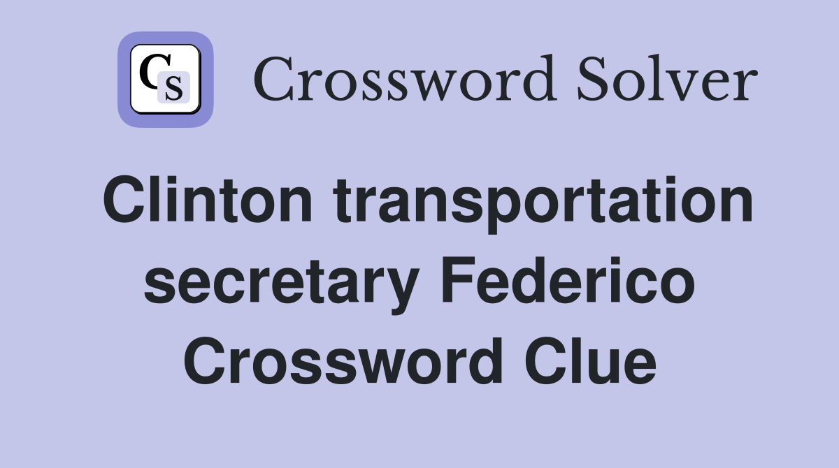 Clinton transportation secretary Federico Crossword Clue