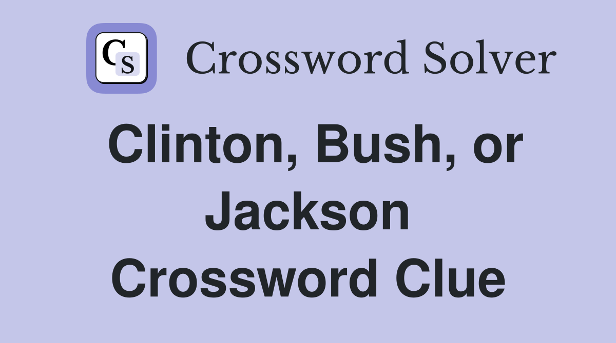 Clinton, Bush, or Jackson Crossword Clue