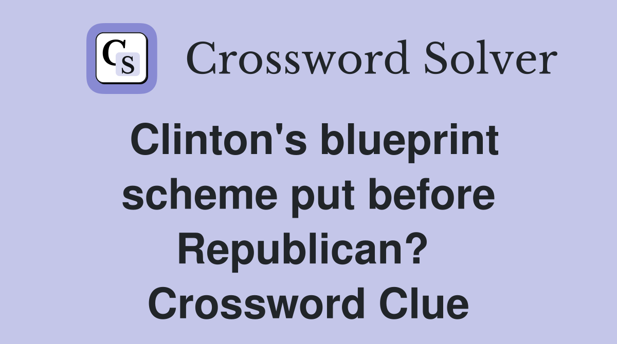 Clinton's blueprint scheme put before Republican?  Crossword Clue